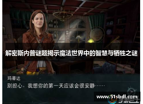 解密斯内普谜题揭示魔法世界中的智慧与牺牲之谜
